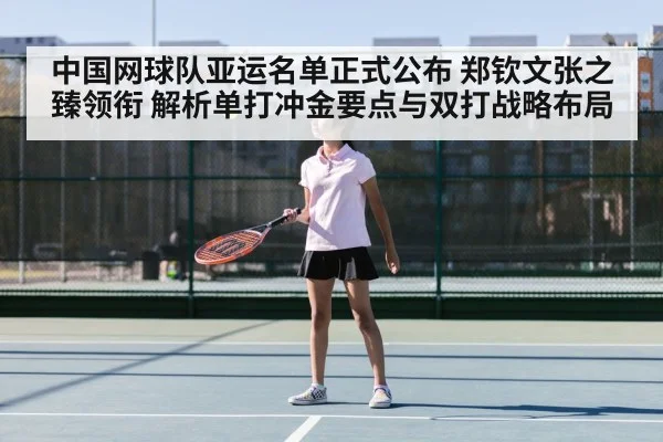 中国网球队亚运名单正式公布 郑钦文张之臻领衔 解析单打冲金要点与双打战略布局