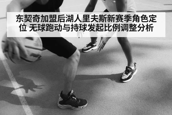 东契奇加盟后湖人里夫斯新赛季角色定位 无球跑动与持球发起比例调整分析